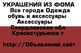 УКРАШЕНИЯ ИЗ ФОМА - Все города Одежда, обувь и аксессуары » Аксессуары   . Свердловская обл.,Краснотурьинск г.